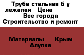 Труба стальная,б/у лежалая › Цена ­ 15 000 - Все города Строительство и ремонт » Материалы   . Крым,Алупка